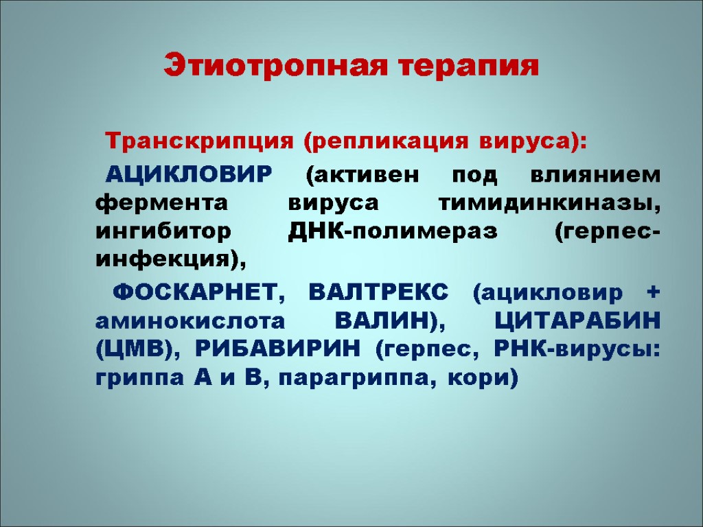 Этиотропная терапия Транскрипция (репликация вируса): АЦИКЛОВИР (активен под влиянием фермента вируса тимидинкиназы, ингибитор ДНК-полимераз